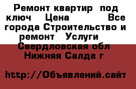 Ремонт квартир “под ключ“ › Цена ­ 1 500 - Все города Строительство и ремонт » Услуги   . Свердловская обл.,Нижняя Салда г.